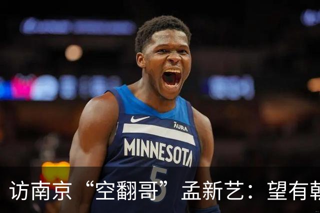 访南京“空翻哥”孟新艺：望有朝一日跨进世界杯赛场