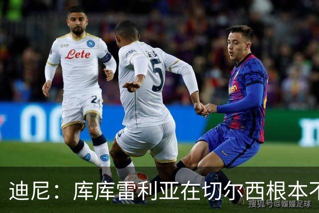 迪尼：库库雷利亚在切尔西根本不够好，他自己也是问题的一部分
